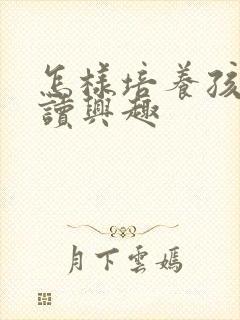 怎样培养孩子阅读兴趣