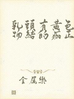 乳头有黄色分泌物结的痂正常吗