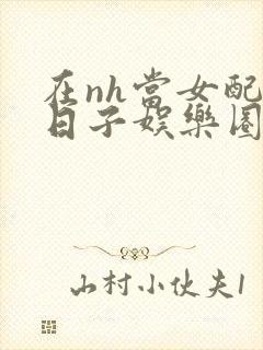 在nh当女配的日子娱乐圈