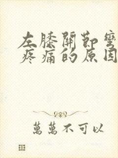 左膝关节弯曲时疼痛的原因