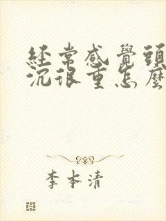 经常感觉头昏沉沉很重怎么回事