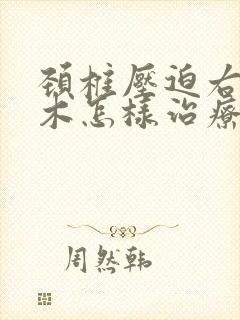 颈椎压迫右手麻木怎样治疗