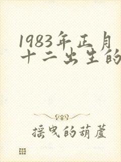 1983年正月十二出生的命运如何