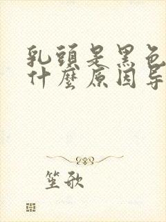 乳头是黑色的是什么原因导致的