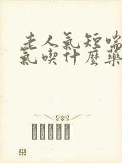 老人气短喘不上气吃什么药