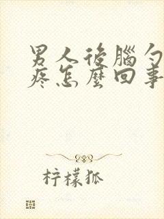 男人后脑勺右侧疼怎么回事