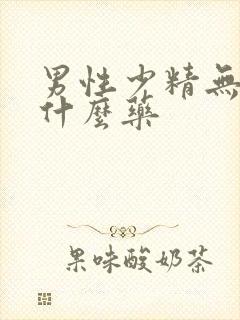 男性少精无精吃什么药