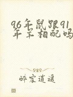 96年鼠跟91年羊相配吗