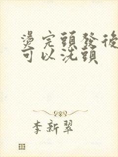 烫完头发后几天可以洗头