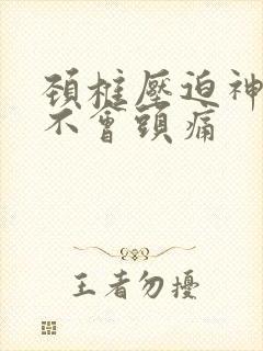 颈椎压迫神经会不会头痛