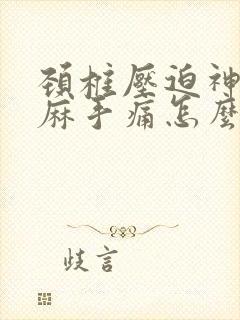 颈椎压迫神经手麻手痛怎么办