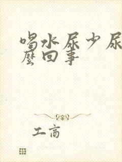 喝水尿少尿黄怎么回事