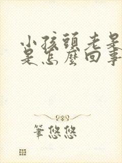 小孩头老是摇头是怎么回事