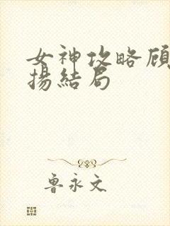 女神攻略顾茹张扬结局