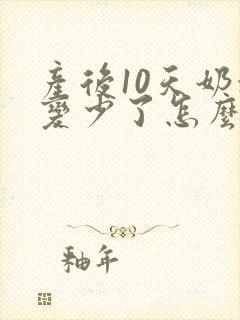 产后10天奶水变少了怎么回事