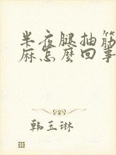 半夜腿抽筋手发麻怎么回事