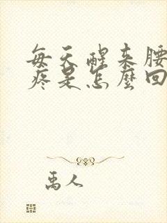 每天醒来腰酸背疼是怎么回事