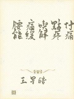 腰痛吃点什么药能缓解疼痛