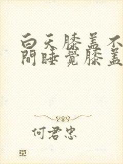 白天膝盖不疼夜间睡觉膝盖疼