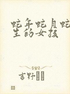 蛇年蛇月蛇日出生的女孩