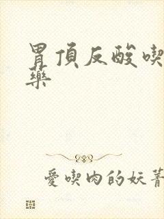 胃顶反酸吃什么药