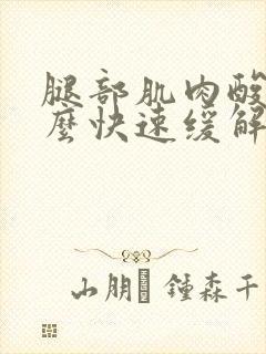 腿部肌肉酸痛怎么快速缓解