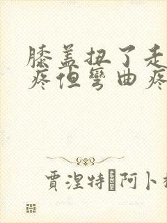 膝盖扭了走路不疼但弯曲疼