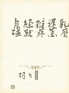 月经推迟乳头一碰就疼怎么回事