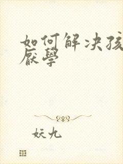 如何解决孩子的厌学