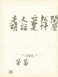 老人突然开始说胡话是什么原因