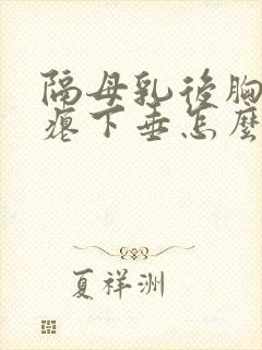 隔母乳后胸部干瘪下垂怎么办