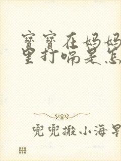 宝宝在妈妈肚子里打嗝是怎么回事