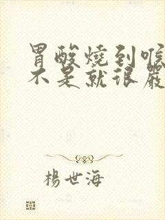 胃酸烧到喉咙是不是就很严重