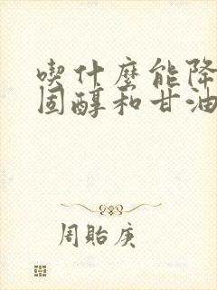 吃什么能降低胆固醇和甘油三酯