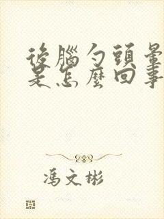 后脑勺头晕头痛是怎么回事