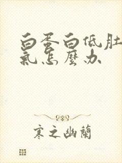 白蛋白低肚子胀气怎么办