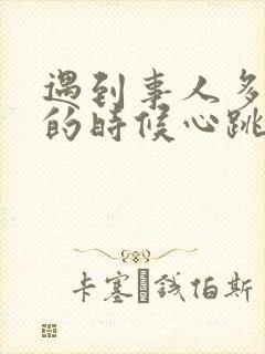 遇到事人多开会的时候心跳加速紧张咋回事封面