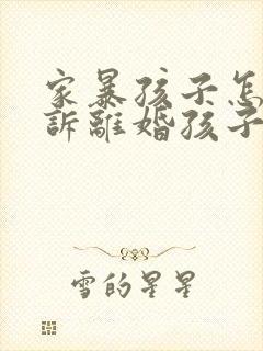 家暴孩子怎么起诉离婚孩子归谁封面