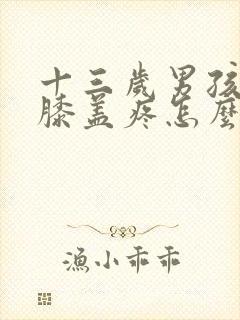 十三岁男孩腿疼膝盖疼怎么回事封面