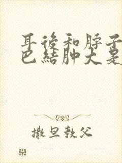 耳后和脖子上淋巴结肿大是什么原因封面