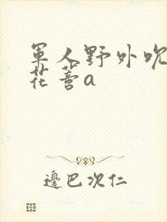 军人野外吮她的花蒂a封面