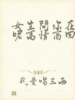 女生问你在干嘛呢高情商回复