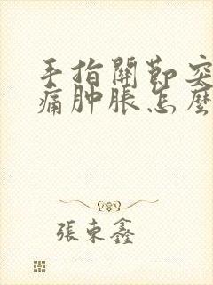 手指关节突然疼痛肿胀怎么办封面