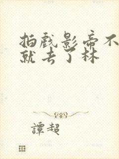 拍戏影帝不小心就去了林