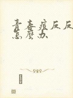 青春痘反反复复怎么办