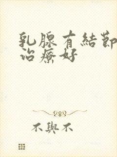 乳腺有结节哪里治疗好