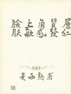 脸上角质层薄皮肤敏感发红怎么办