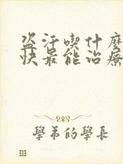 盗汗吃什么药最快最能治疗好呢