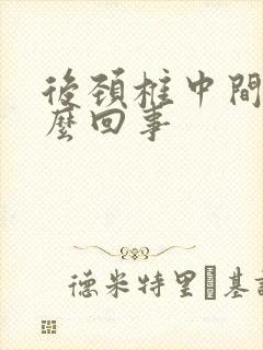 后颈椎中间疼怎么回事