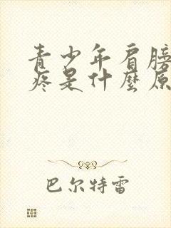 青少年肩膀骨头疼是什么原因